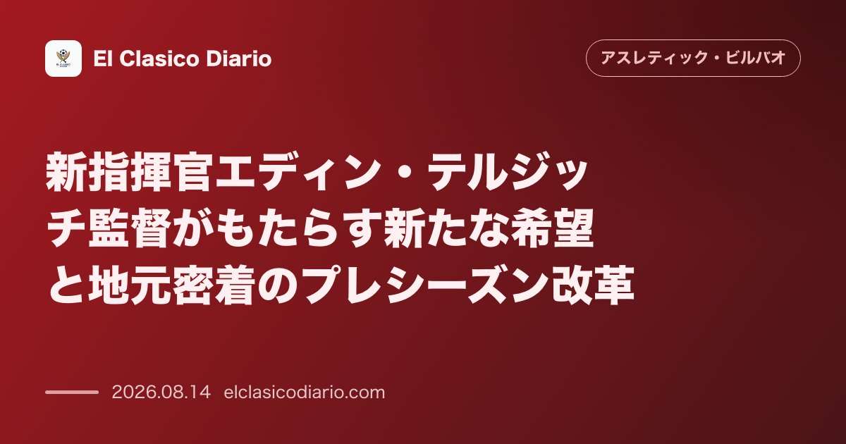 新指揮官エディン・テルジッチ監督がもたらす新たな希望と地元密着のプレシーズン改革 | アスレティック・ビルバオ のサムネイル画像