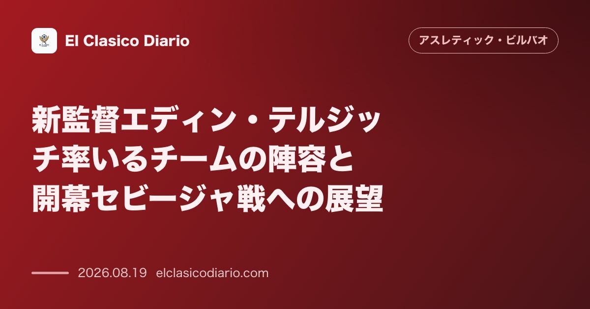 新監督エディン・テルジッチ率いるチームの陣容と開幕セビージャ戦への展望 のサムネイル画像