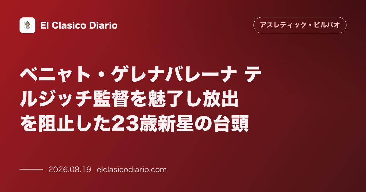 ベニャト・ゲレナバレーナ テルジッチ監督を魅了し放出を阻止した23歳新星の台頭 のサムネイル画像