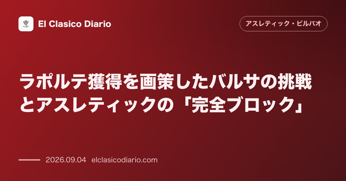 ラポルテ獲得を画策したバルサの挑戦とアスレティックの「完全ブロック」 のサムネイル画像