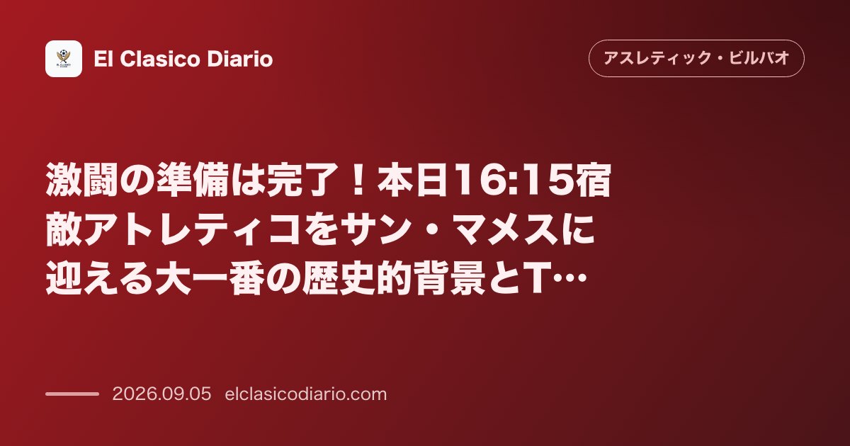 激闘の準備は完了！本日16:15宿敵アトレティコをサン・マメスに迎える大一番の歴史的背景とTV放送情報 のサムネイル画像
