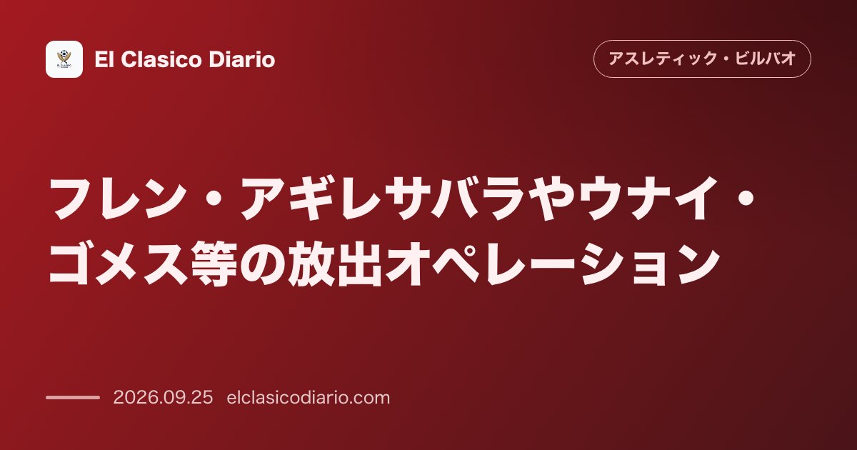 フレン・アギレサバラやウナイ・ゴメス等の放出オペレーション アスレティックが今夏メルカートで創出した1500万ユーロ削減の具体的内容が判明 のサムネイル画像