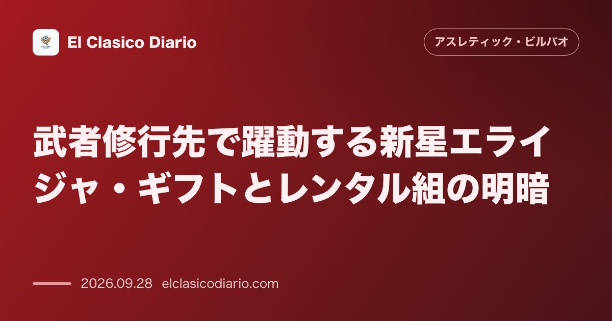 武者修行先で躍動する新星エライジャ・ギフトとレンタル組の明暗 エイバルで観客を魅了するギフトの復調とアスレティック保有選手7名の現在地 のサムネイル画像