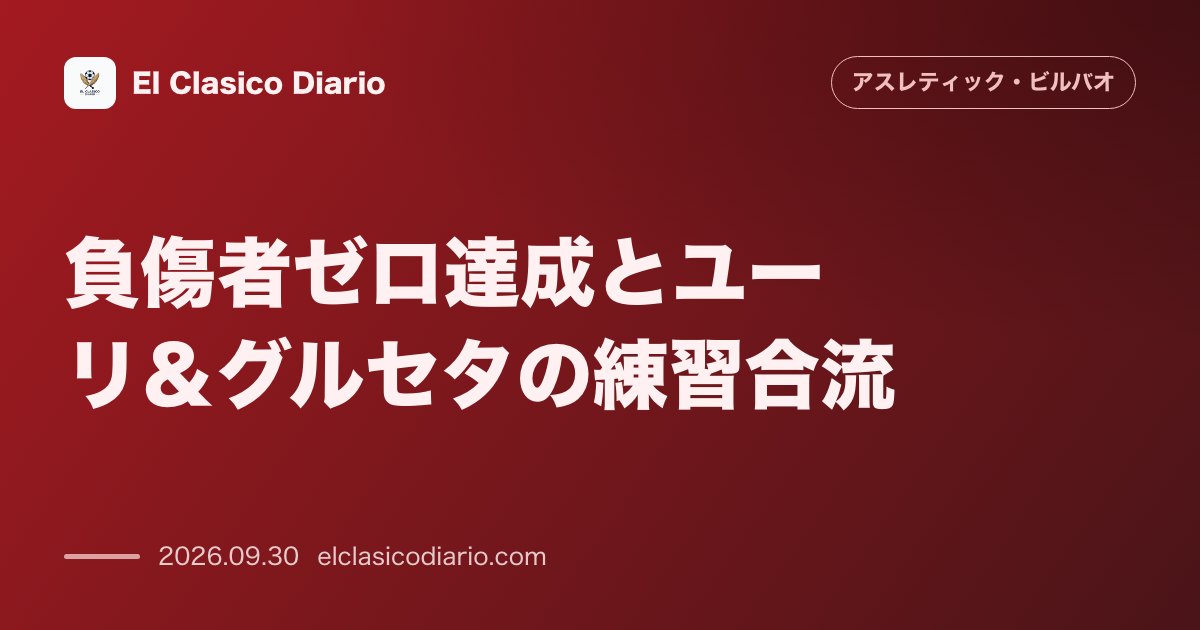 負傷者ゼロ達成とユーリ＆グルセタの練習合流 延期されていたレバンテ戦の日程も10月21日に確定 のサムネイル画像