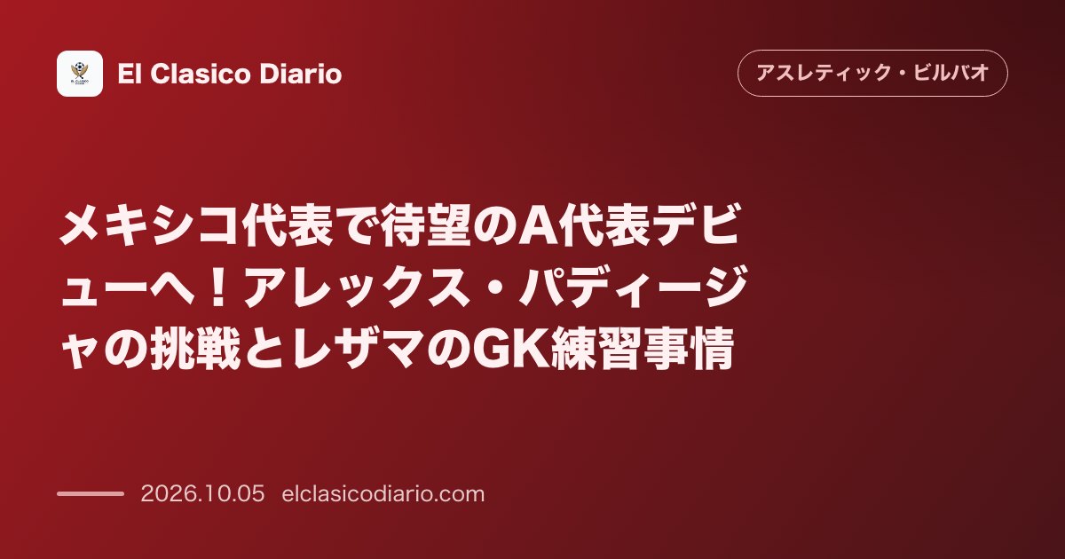 アスレティック・ビルバオのニュース「メキシコ代表で待望のA代表デビューへ！アレックス・パディージャの挑戦とレザマのGK練習事情 メキシコ代表のチリ戦でパディージャがA代表初出場へ…」のアイキャッチ画像