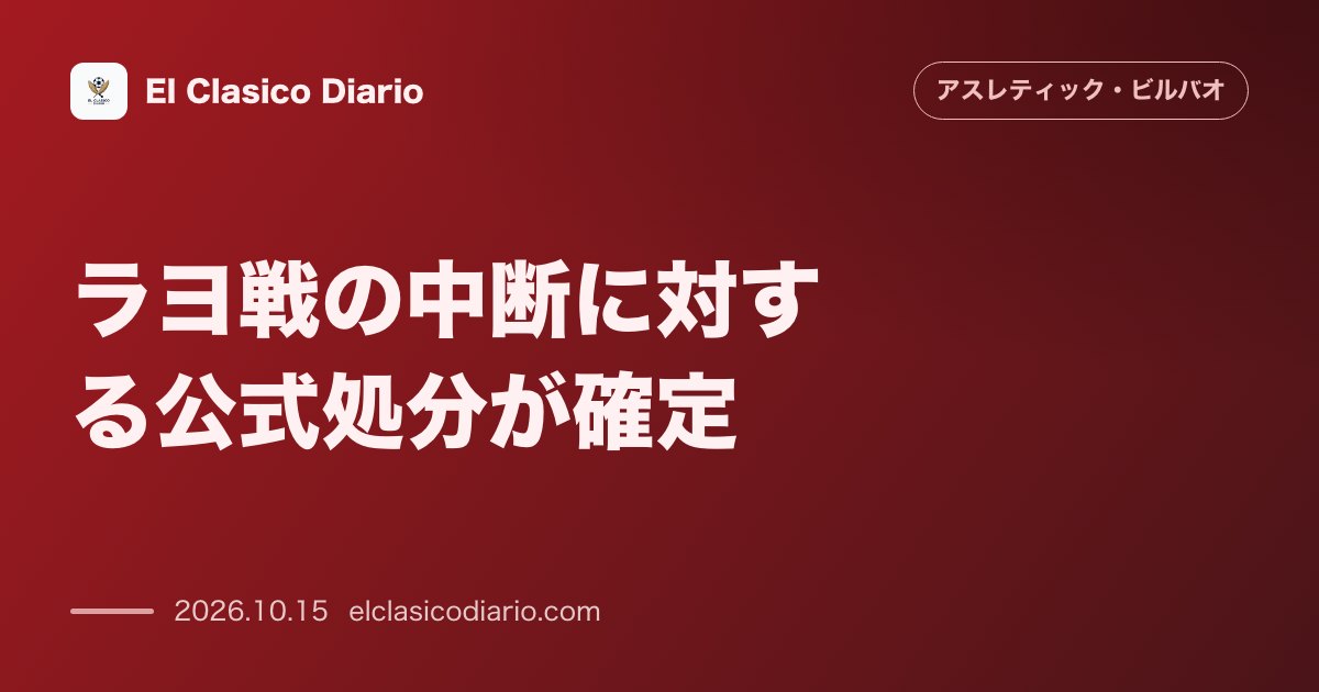 アスレティック・ビルバオのニュース「ラヨ戦の中断に対する公式処分が確定 6000ユーロの罰金とスタンド一部閉鎖処分」のアイキャッチ画像