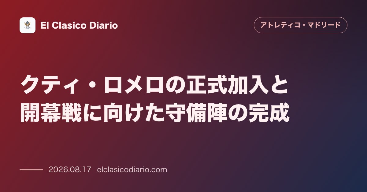 クティ・ロメロの正式加入と開幕戦に向けた守備陣の完成 | アトレティコ・マドリード のサムネイル画像