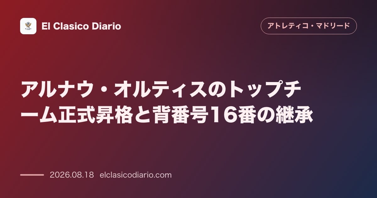 アルナウ・オルティスのトップチーム正式昇格と背番号16番の継承 | アトレティコ・マドリード のサムネイル画像