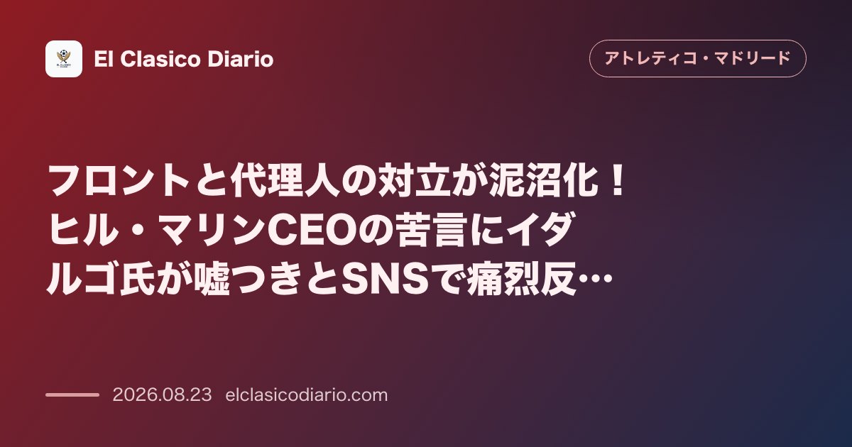 フロントと代理人の対立が泥沼化!ヒル・マリンCEOの苦言にイダルゴ氏が嘘つきとSNSで痛烈反撃 のサムネイル画像