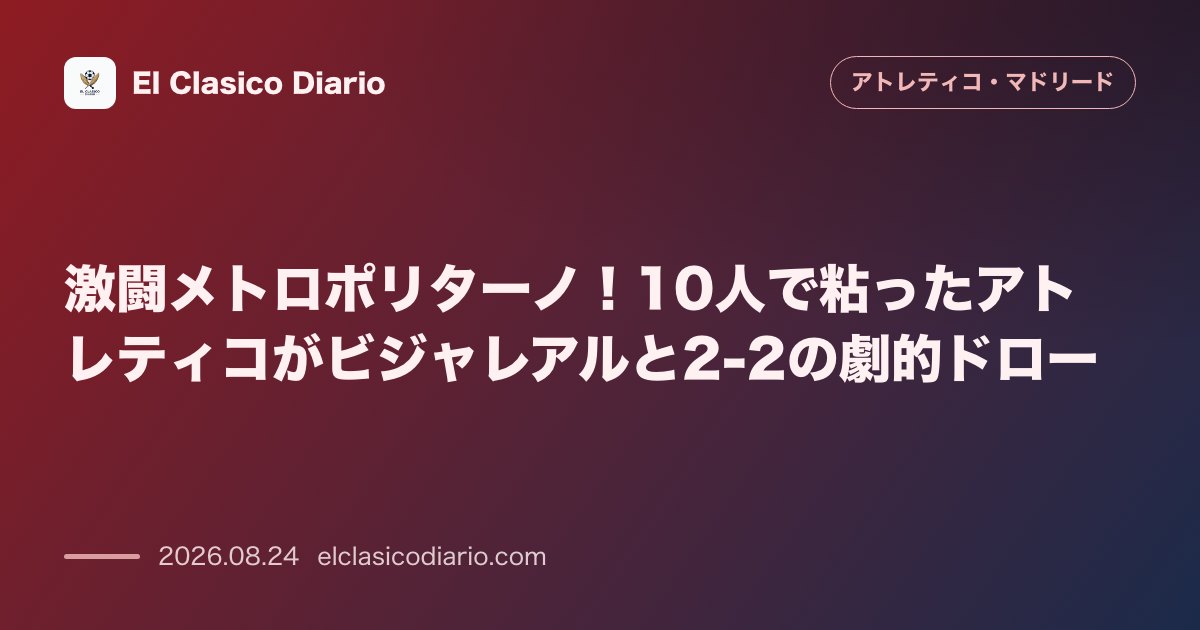 激闘メトロポリターノ!10人で粘ったアトレティコがビジャレアルと2-2の劇的ドロー のサムネイル画像
