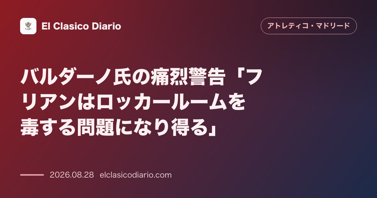 バルダーノ氏の痛烈警告:フリアンはロッカールームを毒する問題になり得る のサムネイル画像