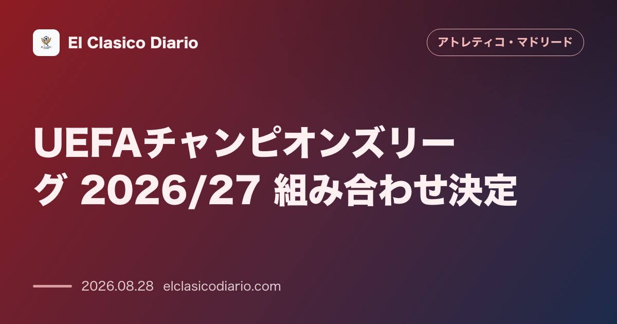 UEFAチャンピオンズリーグ 2026/27 組み合わせ決定！本拠地決勝を夢見る戦いが開幕 のサムネイル画像