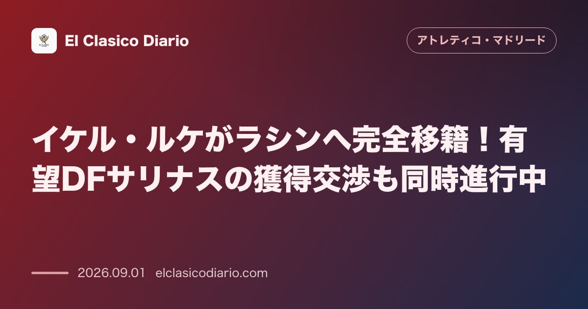 イケル・ルケがラシンへ完全移籍!有望DFサリナスの獲得交渉も同時進行中 のサムネイル画像