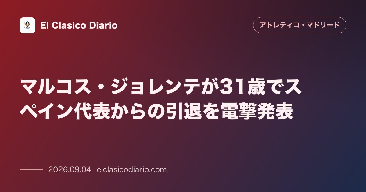 マルコス・ジョレンテが31歳でスペイン代表からの引退を電撃発表 のサムネイル画像