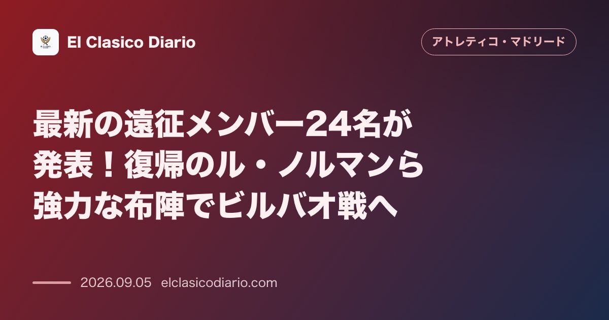 最新の遠征メンバー24名が発表！復帰のル・ノルマンら強力な布陣でビルバオ戦へ のサムネイル画像
