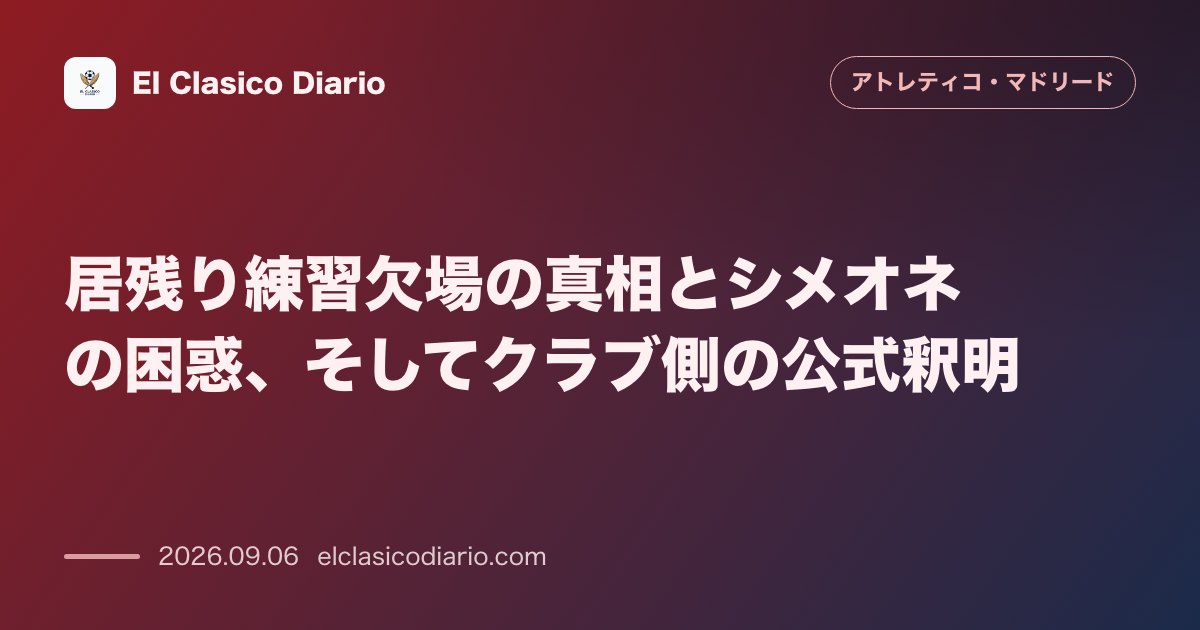 居残り練習欠場の真相とシメオネの困惑、そしてクラブ側の公式釈明 のサムネイル画像