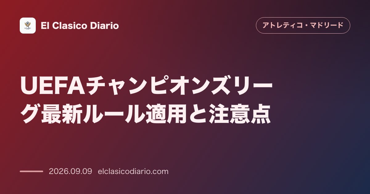 UEFAチャンピオンズリーグ最新ルール適用と注意点 今季大会から導入される規則改正と過去の痛恨プレーに関する注意喚起 のサムネイル画像