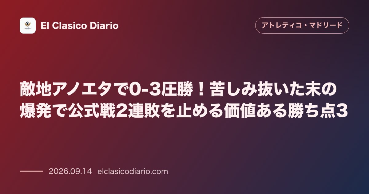 敵地アノエタで0-3圧勝！苦しみ抜いた末の爆発で公式戦2連敗を止める価値ある勝ち点3 のサムネイル画像