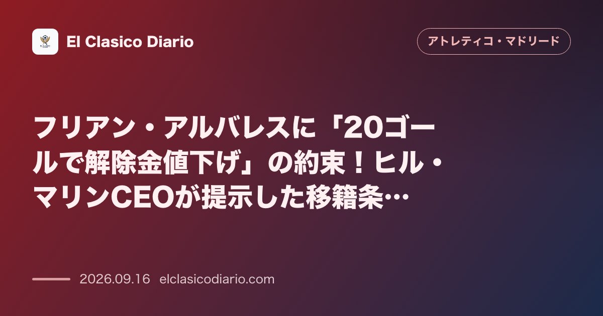 フリアン・アルバレスに「20ゴールで解除金値下げ」の約束！ヒル・マリンCEOが提示した移籍条件 のサムネイル画像