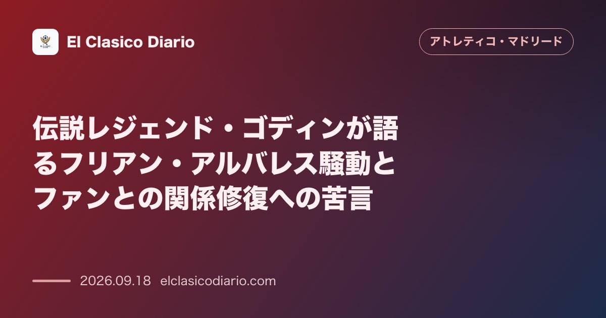 伝説レジェンド・ゴディンが語るフリアン・アルバレス騒動とファンとの関係修復への苦言 フリアンが犯した過ちと今後の姿勢についてOBが言及 のサムネイル画像