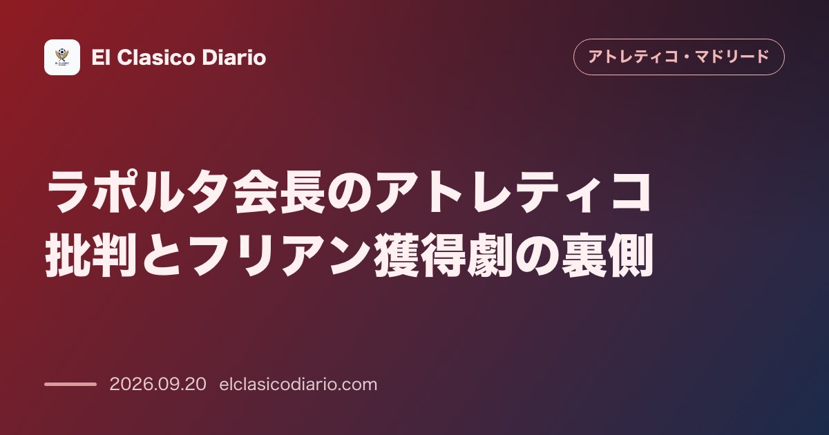 [ラポルタ会長のアトレティコ批判とフリアン獲得劇の裏側] バルセロナ会長が夏交渉時の対応に不満を表明し真相を暴露 のサムネイル画像