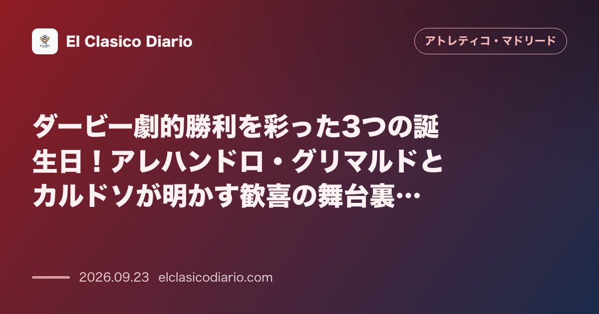 ダービー劇的勝利を彩った3つの誕生日!アレハンドロ・グリマルドとカルドソが明かす歓喜の舞台裏とレジェンドの金字塔 のサムネイル画像