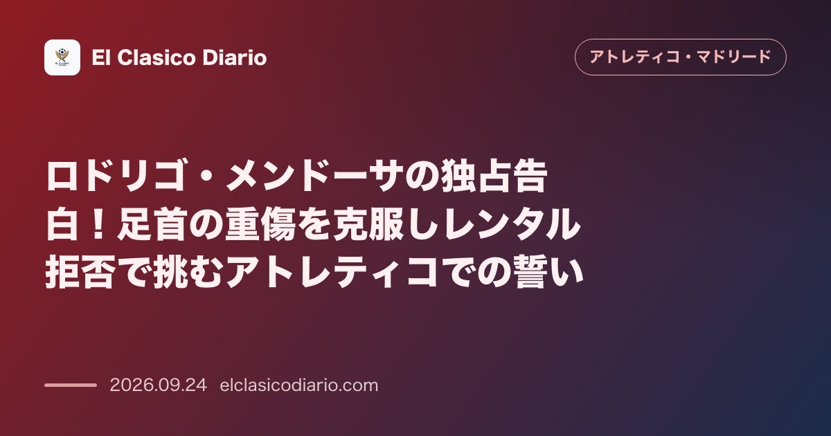 ロドリゴ・メンドーサの独占告白!足首の重傷を克服しレンタル拒否で挑むアトレティコでの誓い のサムネイル画像