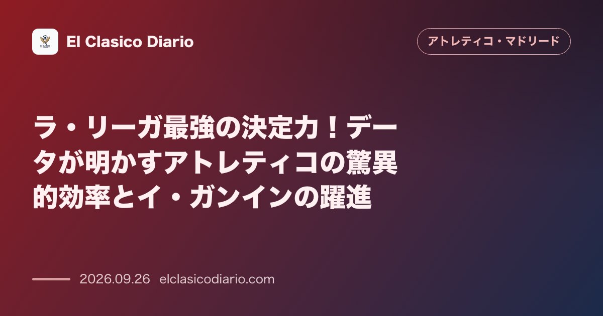 ラ・リーガ最強の決定力!データが明かすアトレティコの驚異的効率とイ・ガンインの躍進 のサムネイル画像