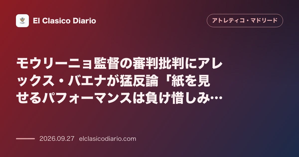 モウリーニョ監督の審判批判にアレックス・バエナが猛反論！「紙を見せるパフォーマンスは負け惜しみ」 のサムネイル画像