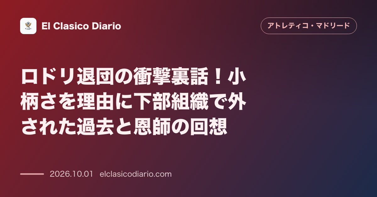 ロドリ退団の衝撃裏話！小柄さを理由に下部組織で外された過去と恩師の回想 のサムネイル画像
