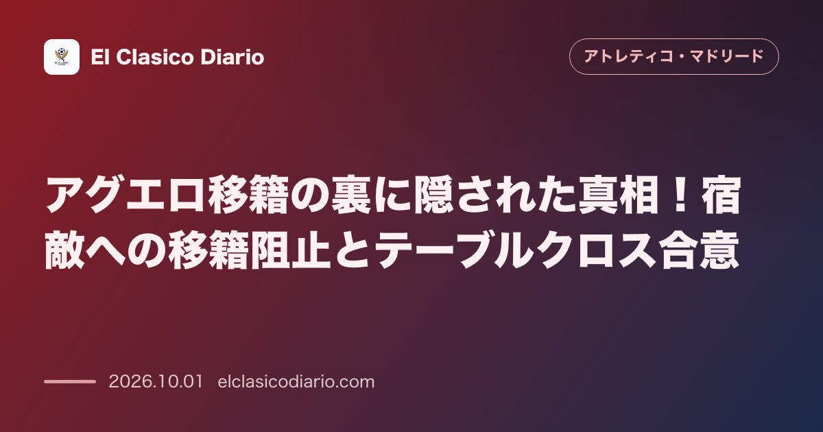 アグエロ移籍の裏に隠された真相！宿敵への移籍阻止とテーブルクロス合意 のサムネイル画像