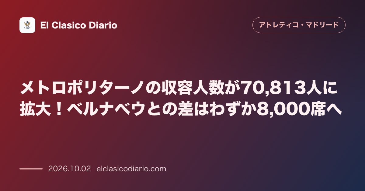 メトロポリターノの収容人数が70,813人に拡大！ベルナベウとの差はわずか8,000席へ のサムネイル画像