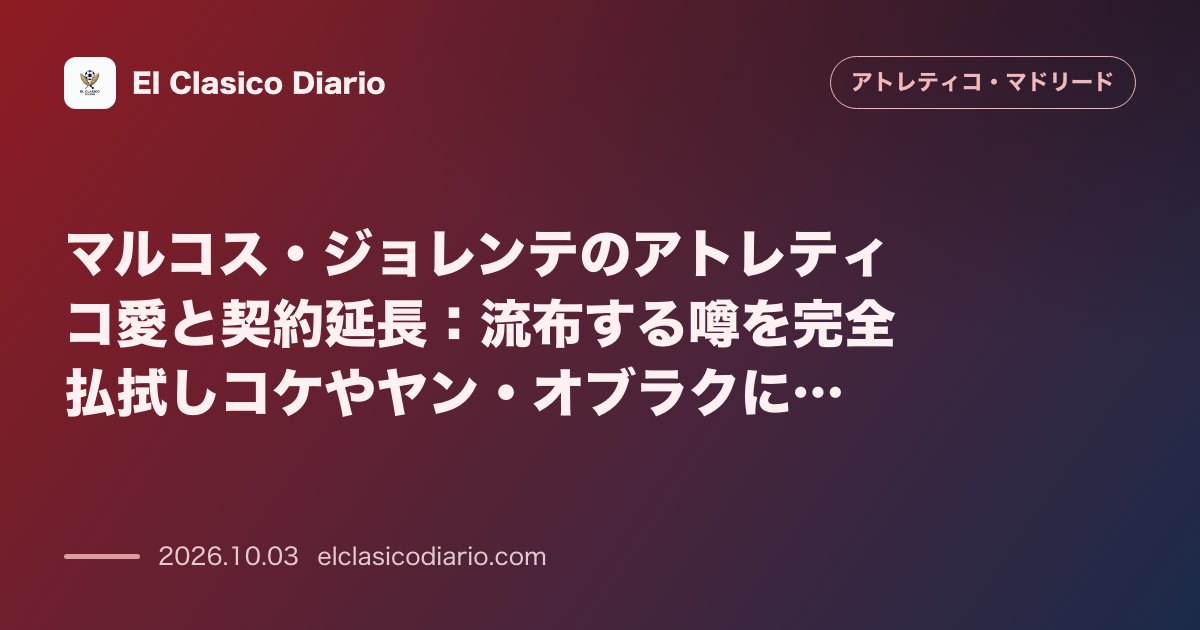 マルコス・ジョレンテのアトレティコ愛と契約延長：流布する噂を完全払拭しコケやヤン・オブラクに続く主将・レジェンドへの道を邁進する決意 のサムネイル画像