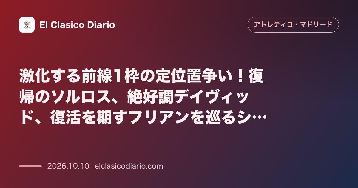 アトレティコ・マドリードのニュース「激化する前線1枠の定位置争い！復帰のソルロス、絶好調デイヴィッド、復活を期すフリアンを巡るシメオネ監督の判断」のアイキャッチ画像