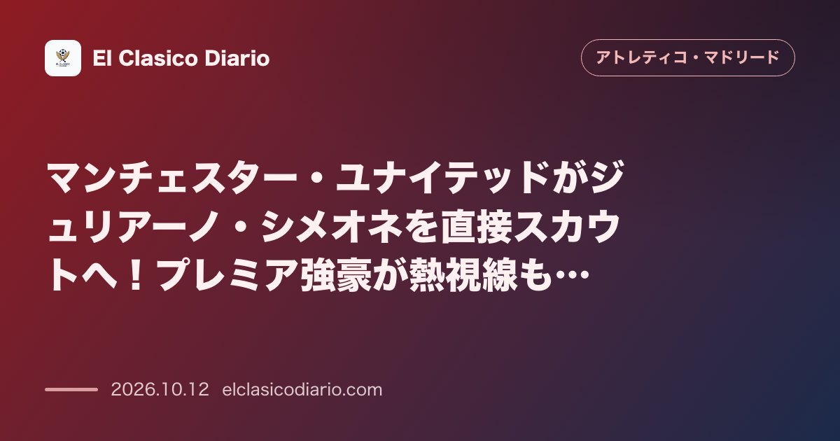アトレティコ・マドリードのニュース「マンチェスター・ユナイテッドがジュリアーノ・シメオネを直接スカウトへ！プレミア強豪が熱視線もクラブは5億ユーロ解除金で一切の交渉を拒否」のアイキャッチ画像