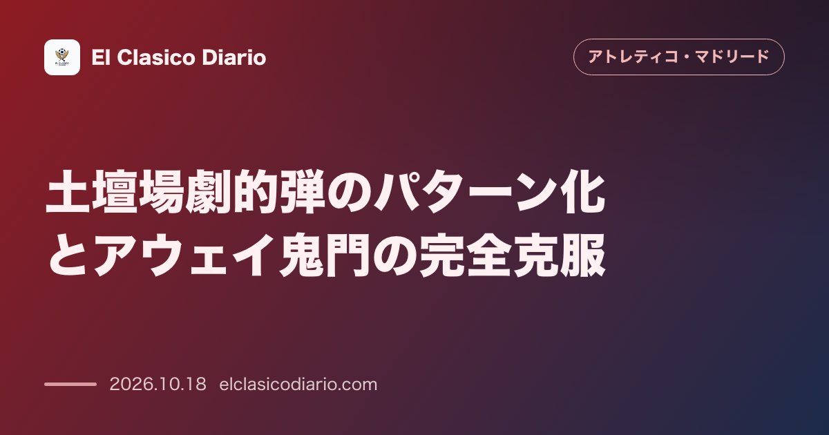 アトレティコ・マドリードのニュース「土壇場劇的弾のパターン化とアウェイ鬼門の完全克服 終了間際89分の劇的勝利と昨季1ptから今季6pt満点への覚醒&アレックス・バエナの決意」のアイキャッチ画像
