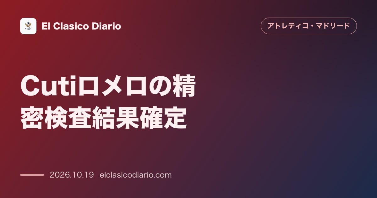 アトレティコ・マドリードの注目記事「Cutiロメロの精密検査結果確定 内転筋伸長で全治約10日〜12日となり欧州CLシュトゥットガルト戦＆リーグ戦デポルティーボ戦の欠場が確定」のアイキャッチ画像