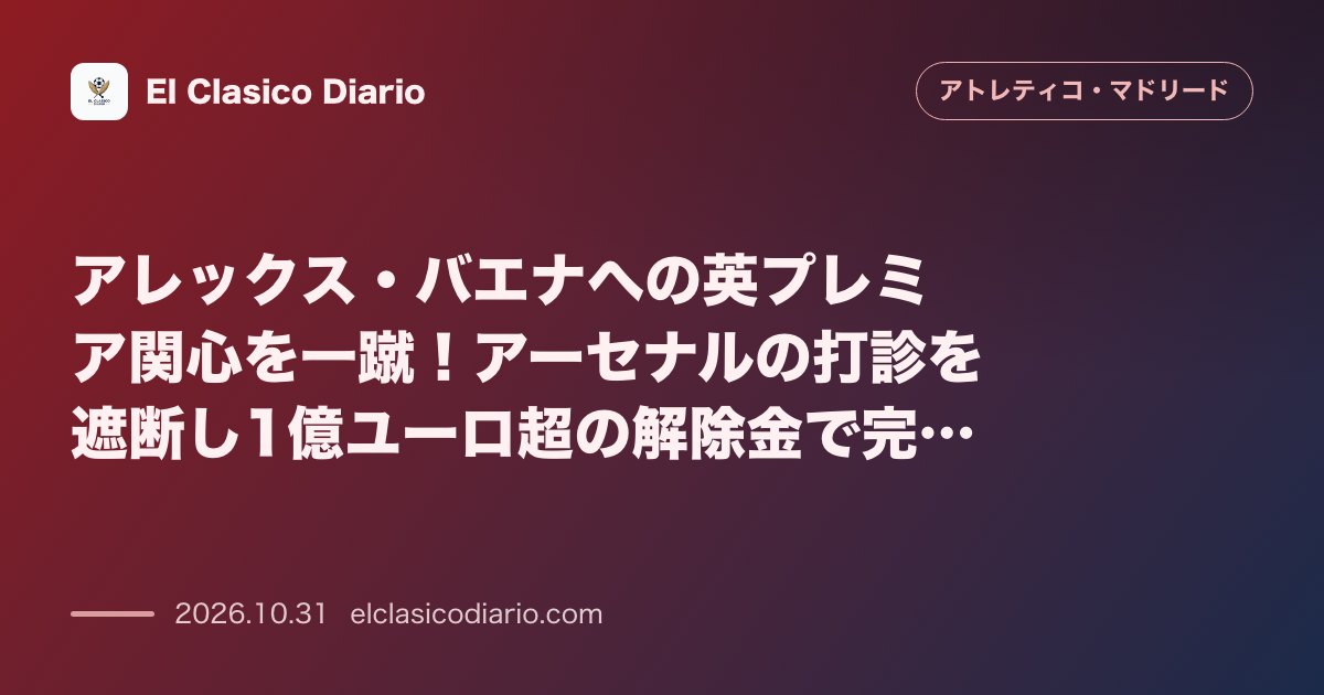 アトレティコ・マドリードのニュース「アレックス・バエナへの英プレミア関心を一蹴 アーセナルからの強烈な視線を遮断し1億ユーロ超の解除金と2030年までの契約で完全拒否」のアイキャッチ画像