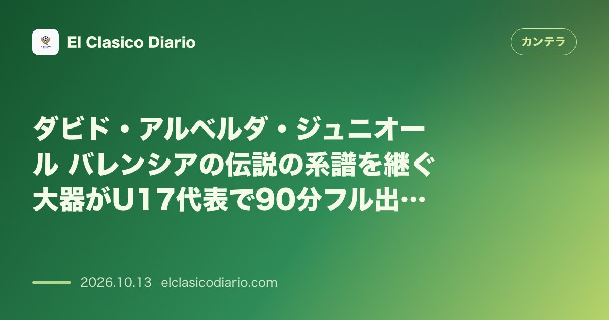 カンテラのニュース「ダビド・アルベルダ・ジュニオール（バレンシアCF） 父と同じ道を歩む大器がU-17代表で先発＆無失点に貢献」のアイキャッチ画像
