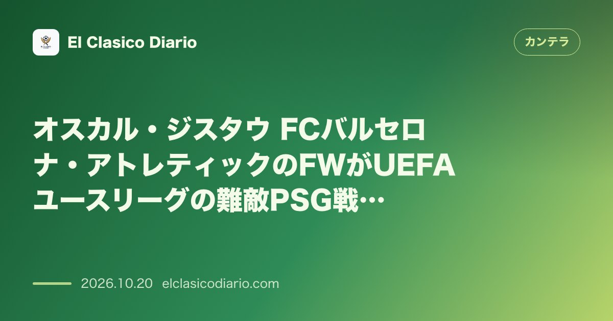 カンテラのニュース「オスカル・ジスタウ（FCバルセロナ） 下部組織最前線を託されたバルサの超新星」のアイキャッチ画像