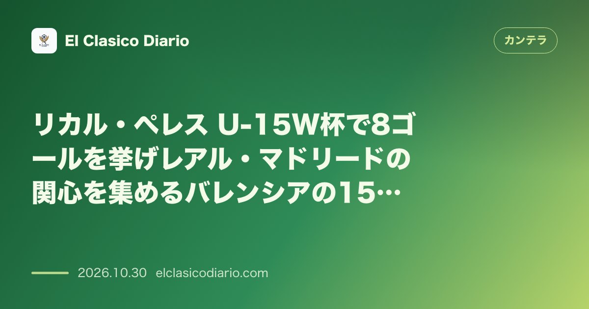カンテラのニュース「リカル・ペレス（バレンシアCF） U-15W杯8得点でレアル・マドリードが熱視線を送る15歳FW」のアイキャッチ画像