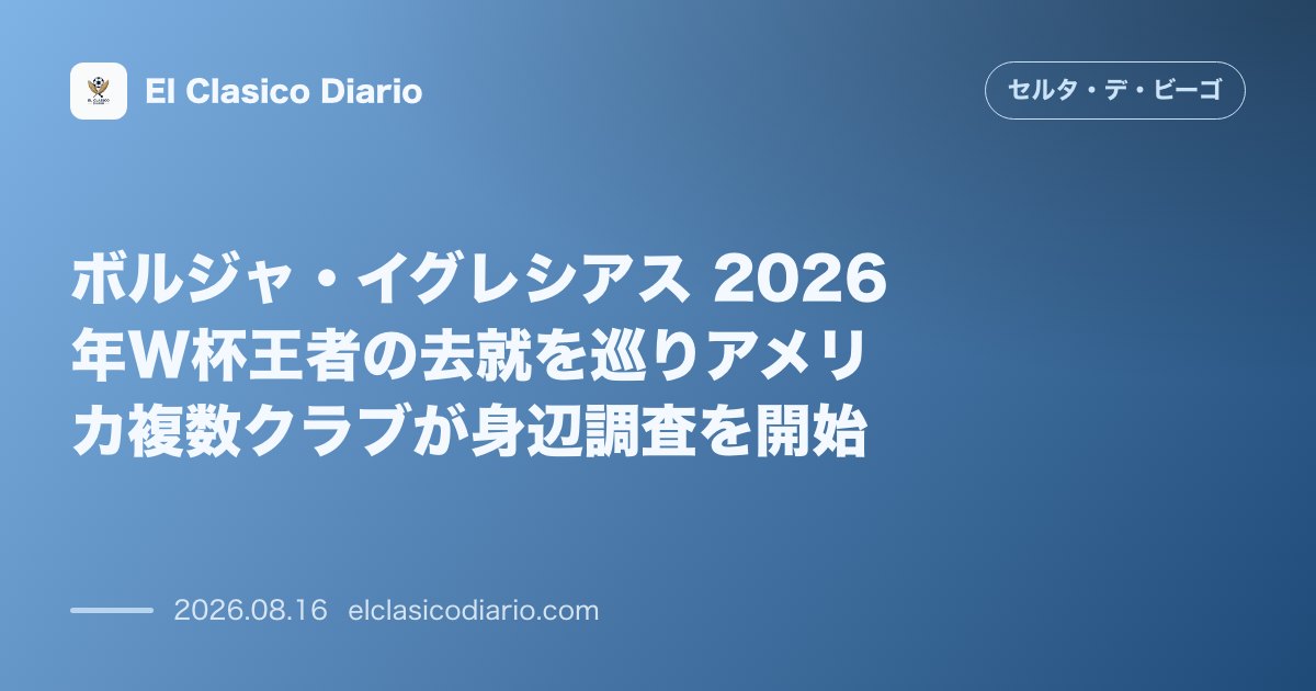 ボルジャ・イグレシアス 2026年W杯王者の去就を巡りアメリカ複数クラブが身辺調査を開始 | セルタ のサムネイル画像