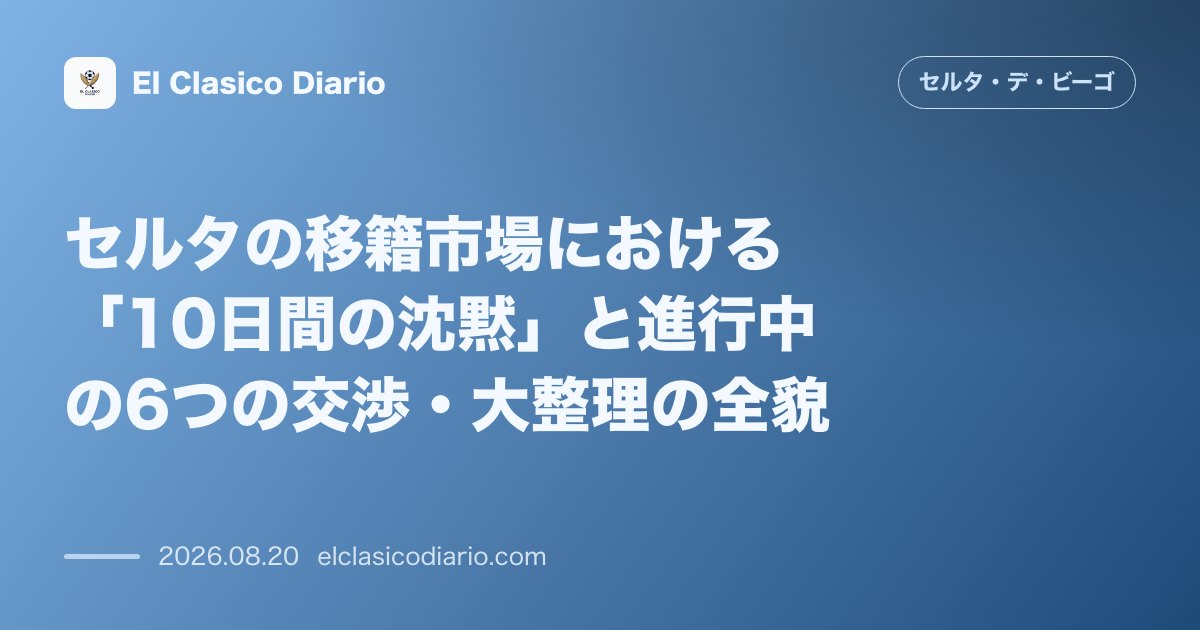 セルタの移籍市場における「10日間の沈黙」と進行中の6つの交渉・大整理の全貌 のサムネイル画像