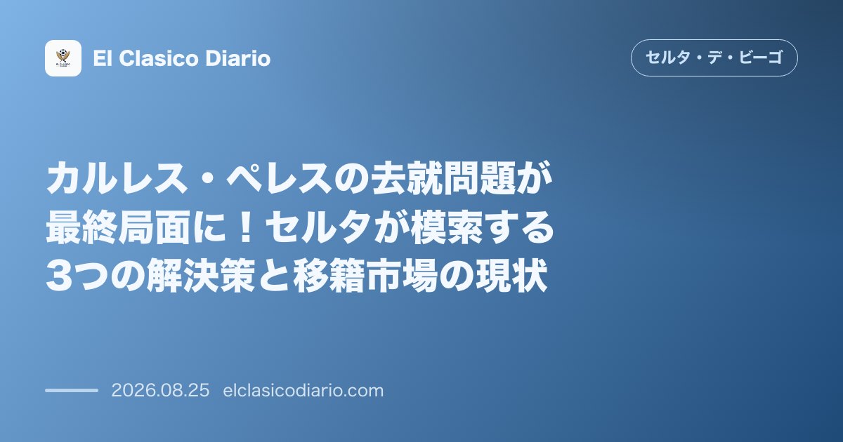カルレス・ペレスの去就問題が最終局面に!セルタが模索する3つの解決策と移籍市場の現状 のサムネイル画像