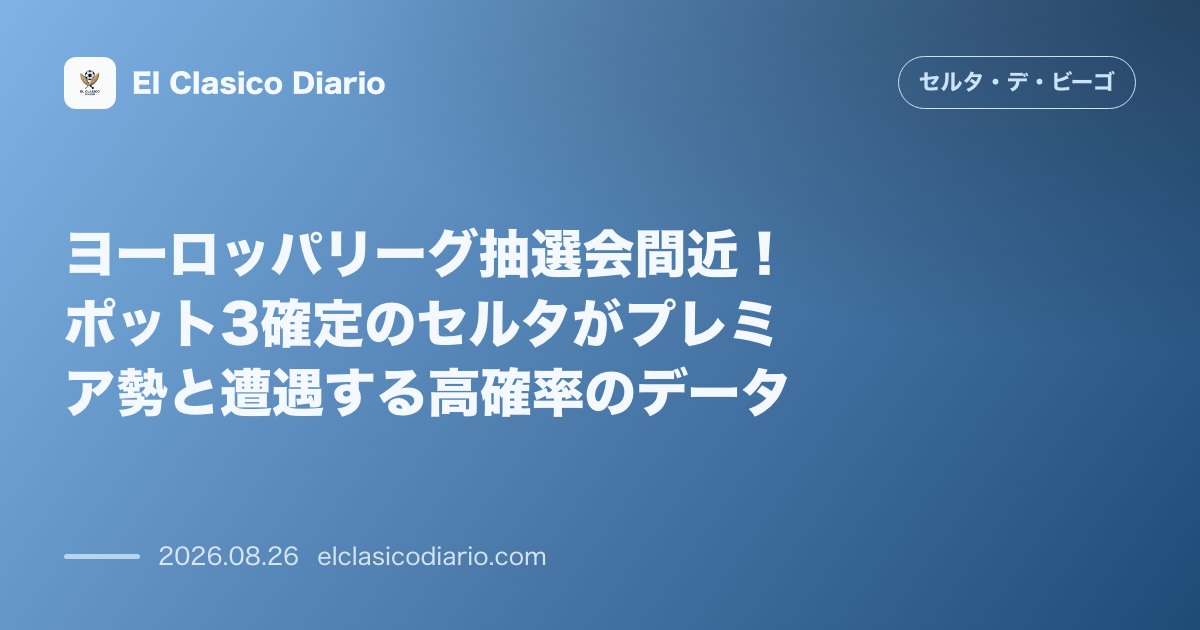 ヨーロッパリーグ抽選会間近!ポット3確定のセルタがプレミア勢と遭遇する高確率のデータ のサムネイル画像