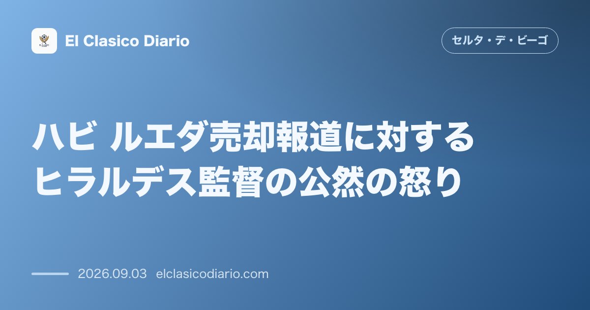 ハビ ルエダ売却報道に対するヒラルデス監督の公然の怒り のサムネイル画像