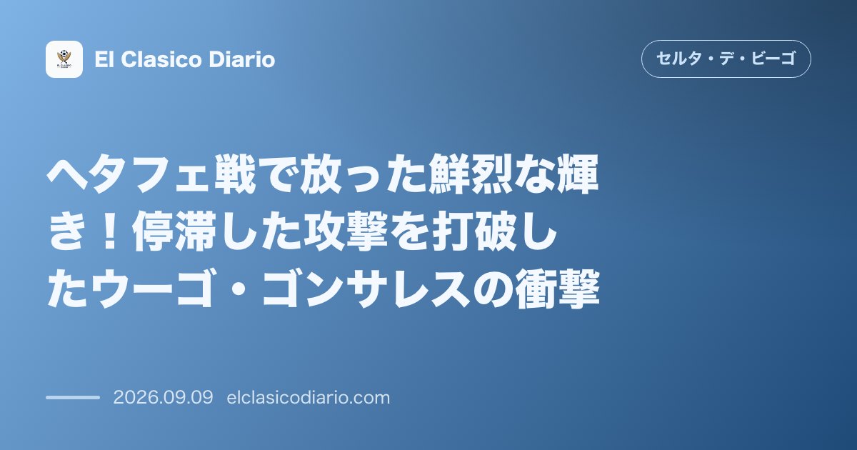 ヘタフェ戦で放った鮮烈な輝き！停滞した攻撃を打破したウーゴ・ゴンサレスの衝撃 敵地で同点アシスト＆相手退場を誘発しセルタの新たな攻撃の核へ浮上 のサムネイル画像