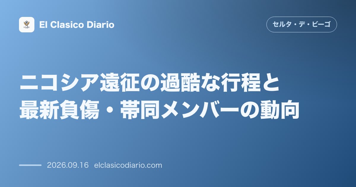 ニコシア遠征の過酷な行程と最新負傷・帯同メンバーの動向 遅延や長距離移動が重なる強行軍の中、アンタニョンとイアゴ・アスパスが離脱しアレイス・フェ… のサムネイル画像