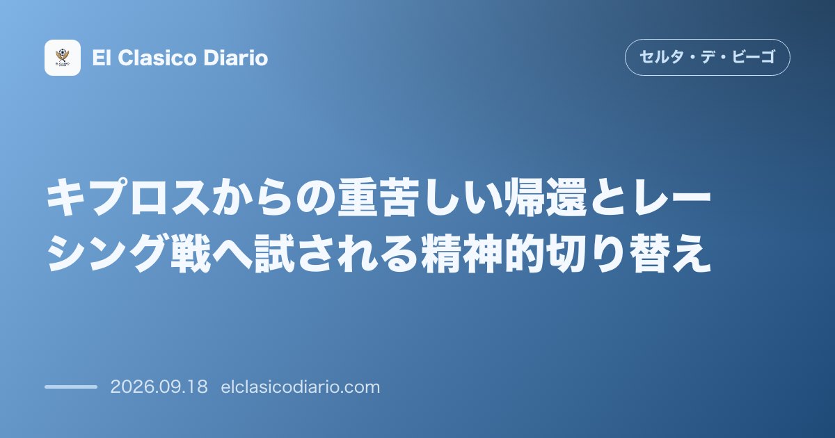 キプロスからの重苦しい帰還とレーシング戦へ試される精神的切り替え 敵地敗戦後の重苦しい帰還フライトを経て、代表中断前最後のレーシング戦へ背水の陣… のサムネイル画像
