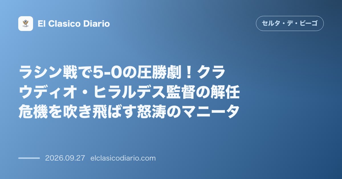 ラシン戦で5-0の圧勝劇！クラウディオ・ヒラルデス監督の解任危機を吹き飛ばす怒涛のマニータ ラシン・サンタンデールを5-0で打ち砕き、今季最高の… のサムネイル画像